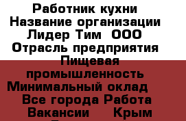 Работник кухни › Название организации ­ Лидер Тим, ООО › Отрасль предприятия ­ Пищевая промышленность › Минимальный оклад ­ 1 - Все города Работа » Вакансии   . Крым,Бахчисарай